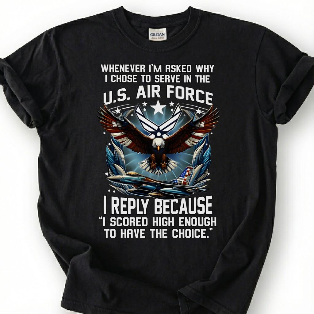 U.S. Air Force Veteran Shirt, I Scored High Enough To Have The Choice Tee, USAF Eagle T-Shirt, Patriotic Airman Gift, Air Force Tee