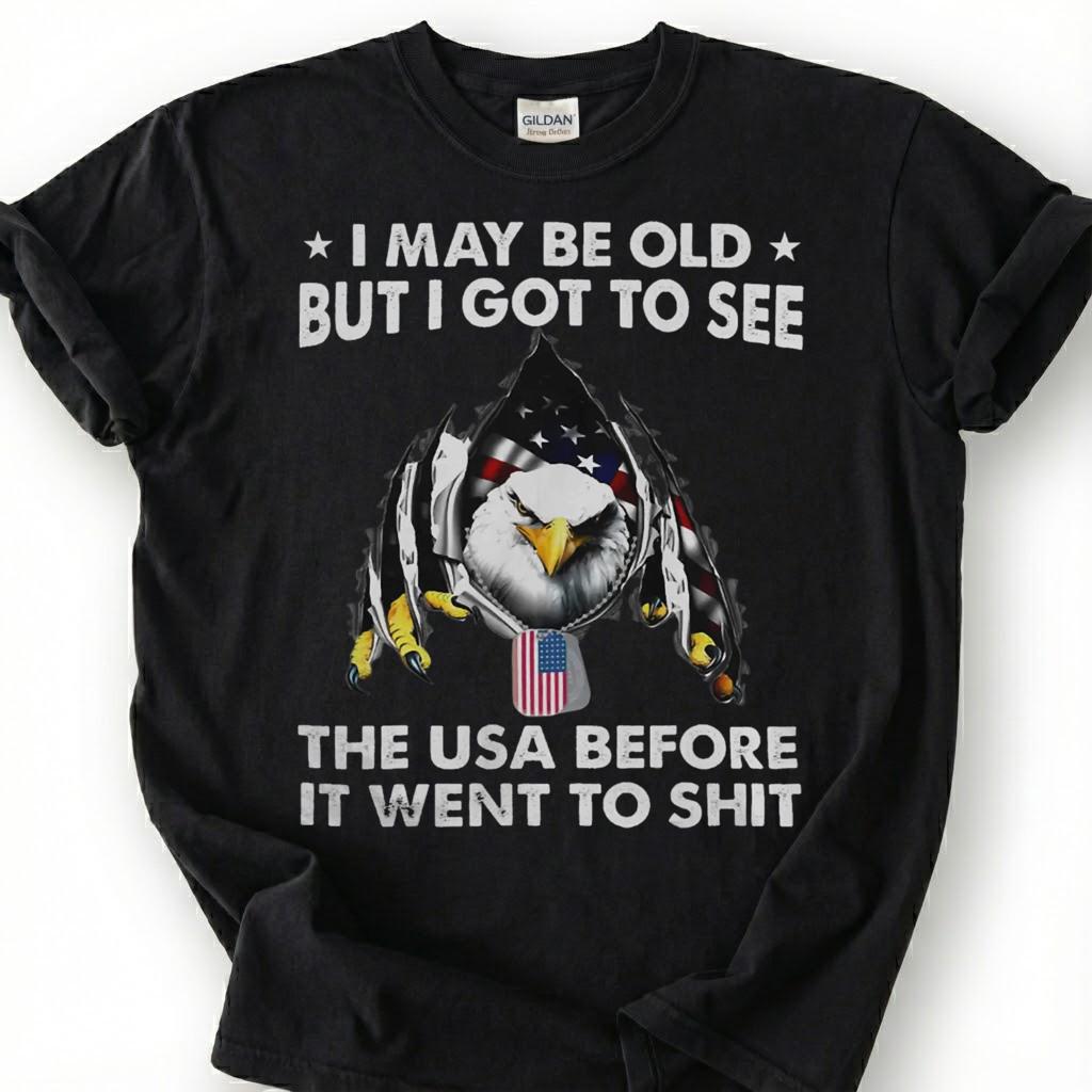 I May Be Old But I Got To See The USA Before It Went To Shit Shirt, Patriotic Eagle Tee, Funny American Flag T-Shirt, Old Man Vet Gift