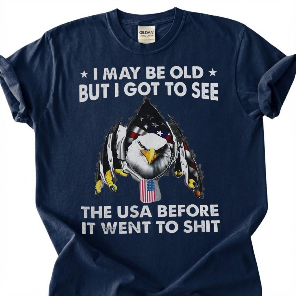 I May Be Old But I Got To See The USA Before It Went To Shit Shirt, Patriotic Eagle Tee, Funny American Flag T-Shirt, Old Man Vet Gift