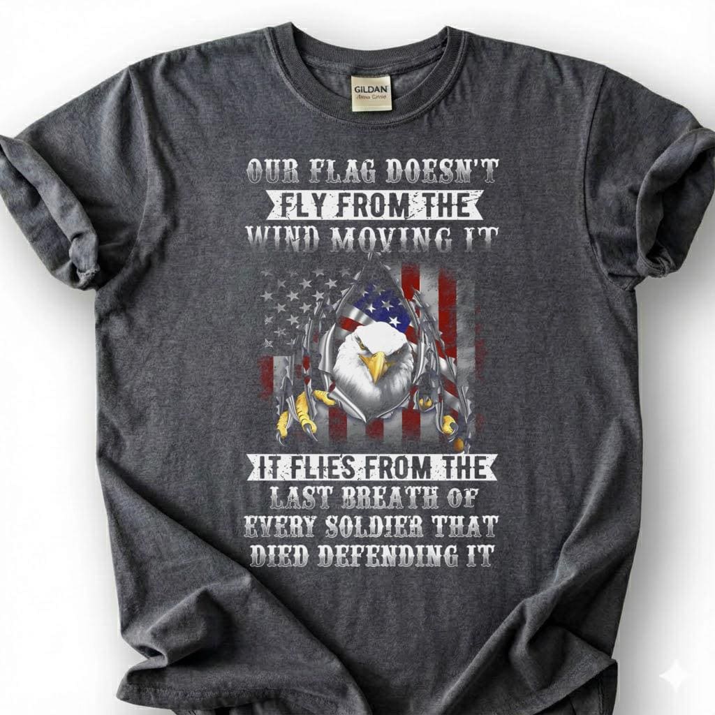 Our Flag Doesn Fly From The Wind Moving It Shirt, Last Breath Of Every Soldier Tee, Patriotic Eagle Flag T-Shirt, Veteran Tribute Gift
