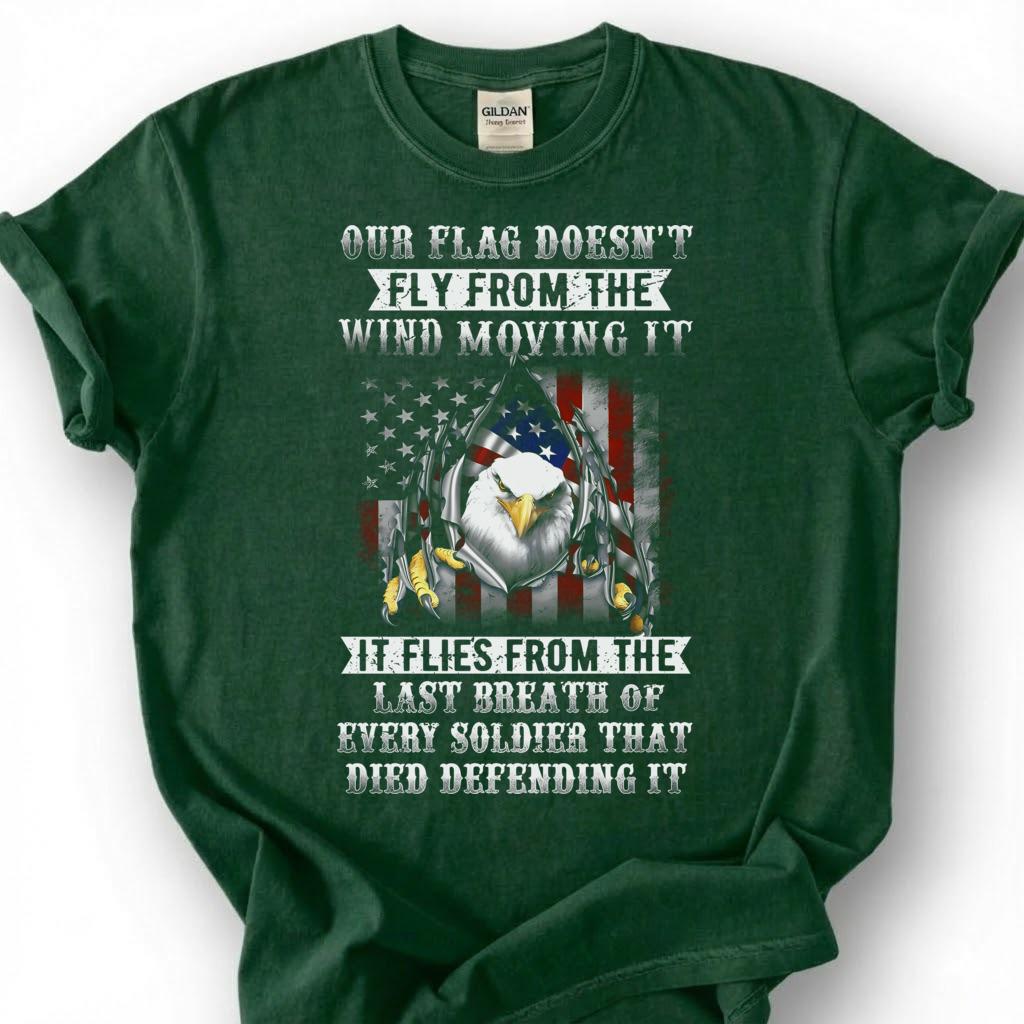 Our Flag Doesn Fly From The Wind Moving It Shirt, Last Breath Of Every Soldier Tee, Patriotic Eagle Flag T-Shirt, Veteran Tribute Gift