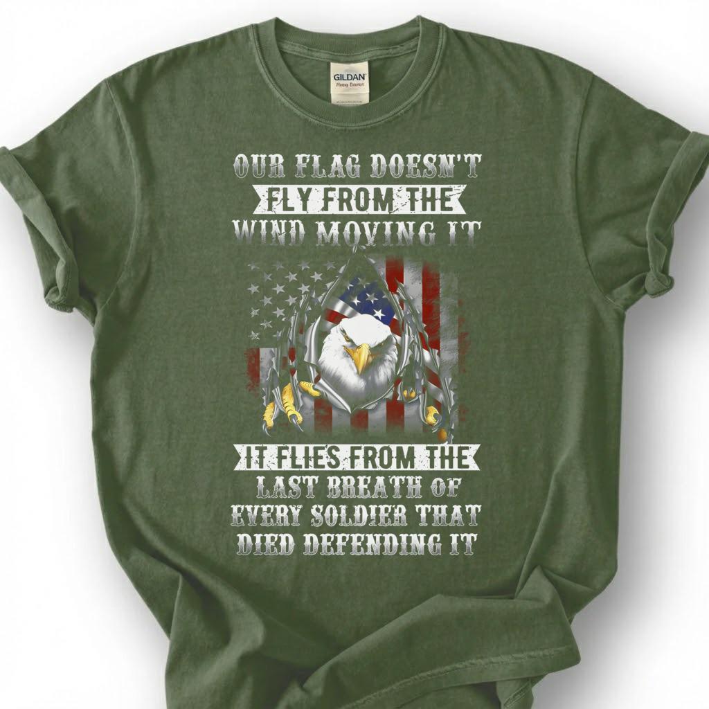 Our Flag Doesn Fly From The Wind Moving It Shirt, Last Breath Of Every Soldier Tee, Patriotic Eagle Flag T-Shirt, Veteran Tribute Gift